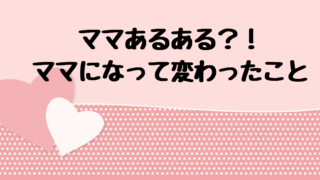 ママあるある?! ママになって変わったこと