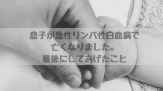 息子が急性リンパ性白血病で 亡くなりました。 最後にしてあげたこと